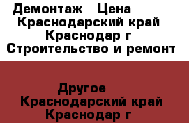 Демонтаж › Цена ­ 500 - Краснодарский край, Краснодар г. Строительство и ремонт » Другое   . Краснодарский край,Краснодар г.